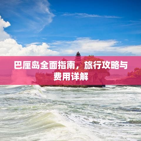巴厘岛全面指南，旅行攻略与费用详解