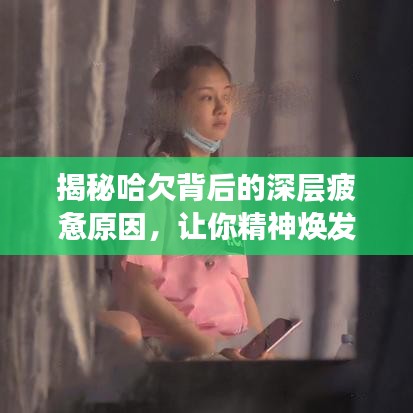 揭秘哈欠背后的深层疲惫原因，让你精神焕发！