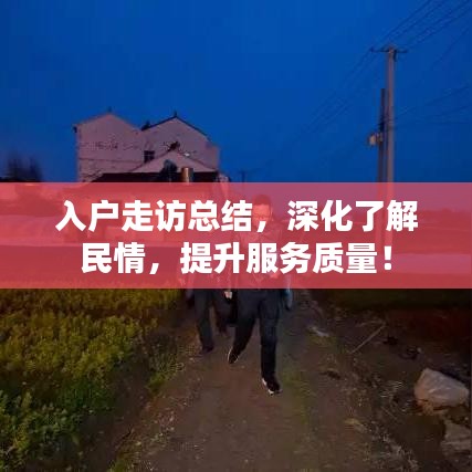 入户走访总结，深化了解民情，提升服务质量！