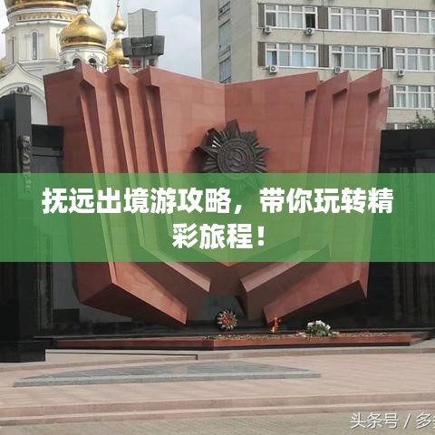 抚远出境游攻略，带你玩转精彩旅程！