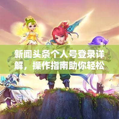新闻头条个人号登录详解，操作指南助你轻松上手！