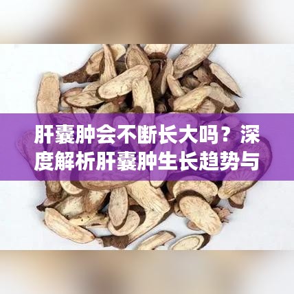 肝囊肿会不断长大吗？深度解析肝囊肿生长趋势与变化