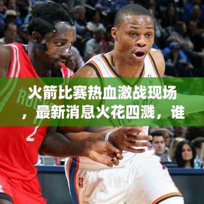火箭比赛热血激战现场，最新消息火花四溅，谁将胜出？