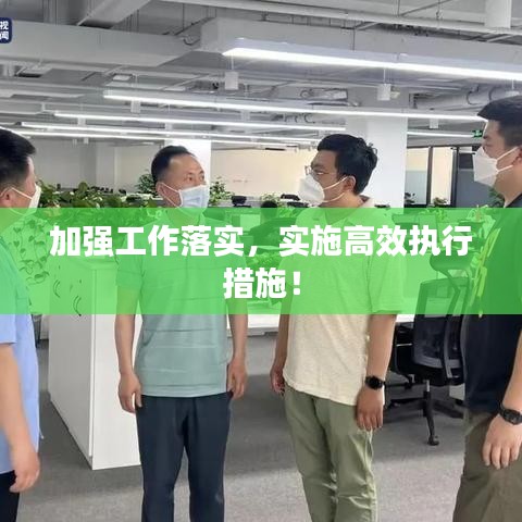 加强工作落实，实施高效执行措施！