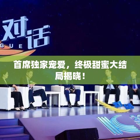 首席独家宠爱，终极甜蜜大结局揭晓！