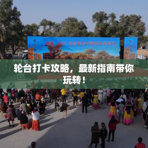 轮台打卡攻略，最新指南带你玩转！