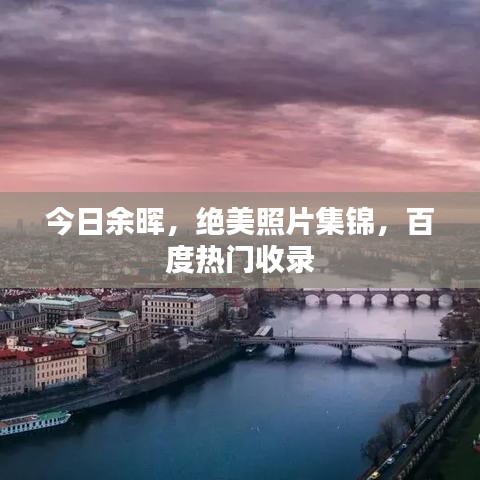 今日余晖，绝美照片集锦，百度热门收录