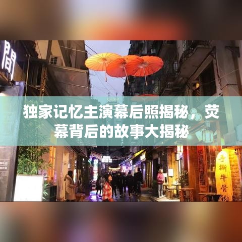 独家记忆主演幕后照揭秘，荧幕背后的故事大揭秘