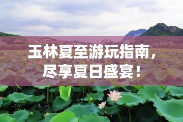 玉林夏至游玩指南，尽享夏日盛宴！