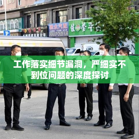 工作落实细节漏洞，严细实不到位问题的深度探讨