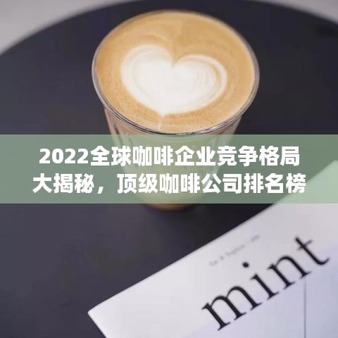 2022全球咖啡企业竞争格局大揭秘，顶级咖啡公司排名榜单！