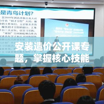 安装造价公开课专题，掌握核心技能，赢取职业未来之路