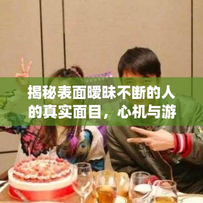 揭秘表面暧昧不断的人的真实面目，心机与游戏之间的微妙关系