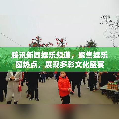 腾讯新闻娱乐频道，聚焦娱乐圈热点，展现多彩文化盛宴