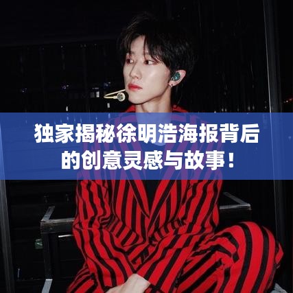 独家揭秘徐明浩海报背后的创意灵感与故事！
