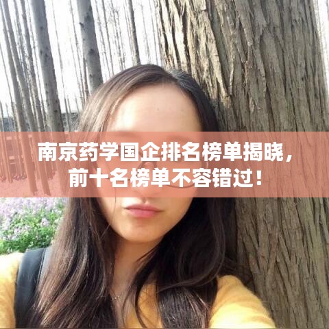 南京药学国企排名榜单揭晓，前十名榜单不容错过！