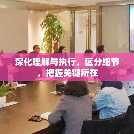 深化理解与执行，区分细节，把握关键所在