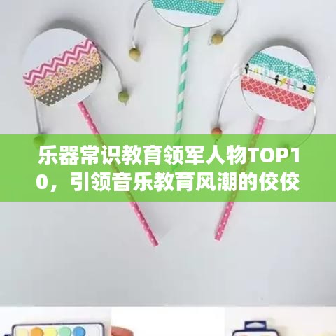 乐器常识教育领军人物TOP10，引领音乐教育风潮的佼佼者