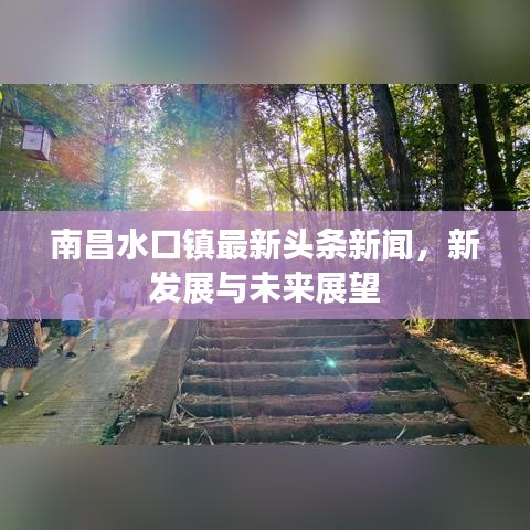 南昌水口镇最新头条新闻，新发展与未来展望