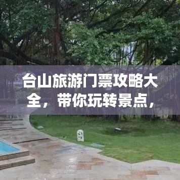 台山旅游门票攻略大全，带你玩转景点，轻松掌握优惠信息！
