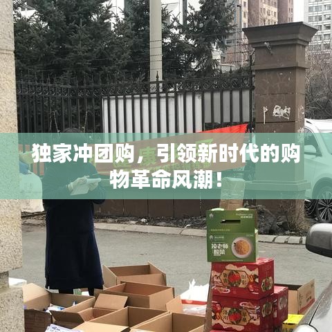 独家冲团购，引领新时代的购物革命风潮！