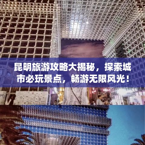 昆明旅游攻略大揭秘，探索城市必玩景点，畅游无限风光！