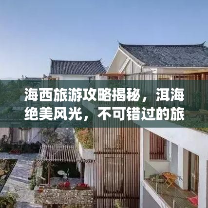 海西旅游攻略揭秘，洱海绝美风光，不可错过的旅行体验！