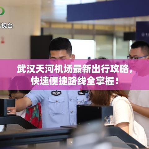 武汉天河机场最新出行攻略，快速便捷路线全掌握！