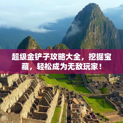 超级金铲子攻略大全，挖掘宝藏，轻松成为无敌玩家！