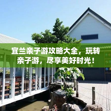 宜兰亲子游攻略大全，玩转亲子游，尽享美好时光！
