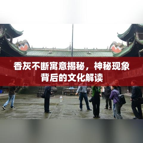 香灰不断寓意揭秘，神秘现象背后的文化解读