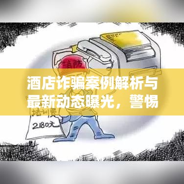 酒店诈骗案例解析与最新动态曝光，警惕入住陷阱！