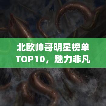北欧帅哥明星榜单TOP10，魅力非凡的十大帅哥明星盘点！