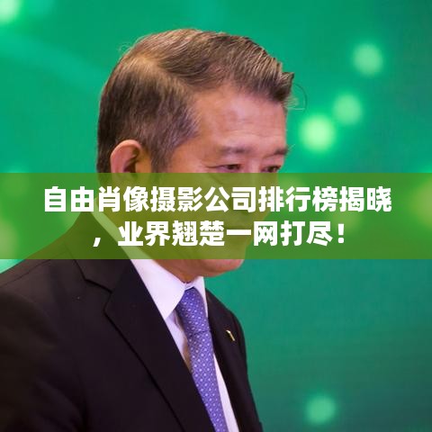 自由肖像摄影公司排行榜揭晓，业界翘楚一网打尽！