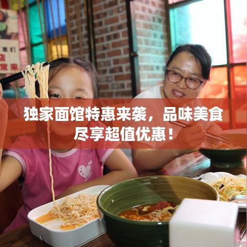 独家面馆特惠来袭，品味美食尽享超值优惠！