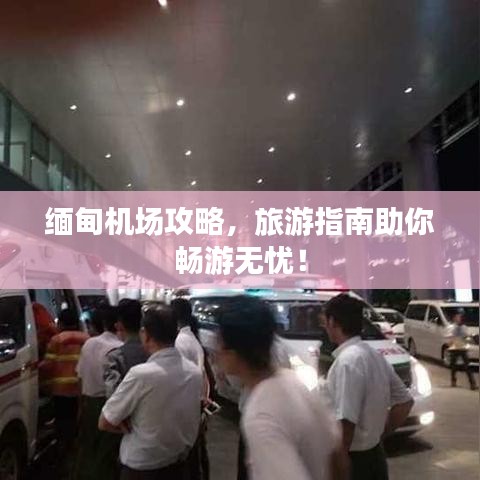 缅甸机场攻略，旅游指南助你畅游无忧！