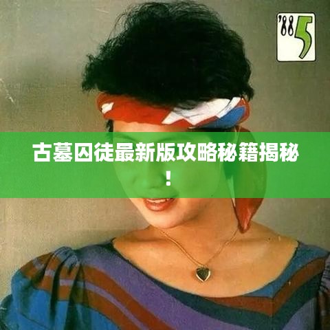 古墓囚徒最新版攻略秘籍揭秘！