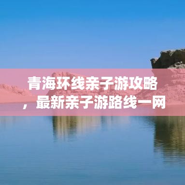青海环线亲子游攻略，最新亲子游路线一网打尽！