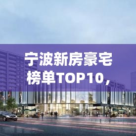 宁波新房豪宅榜单TOP10，最吸引人的豪宅排名揭晓！