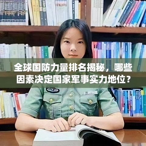全球国防力量排名揭秘，哪些因素决定国家军事实力地位？