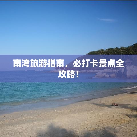 南湾旅游指南，必打卡景点全攻略！