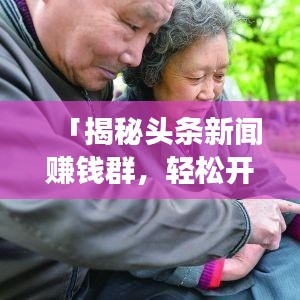 「揭秘头条新闻赚钱群，轻松开启新闻赚钱之旅！」
