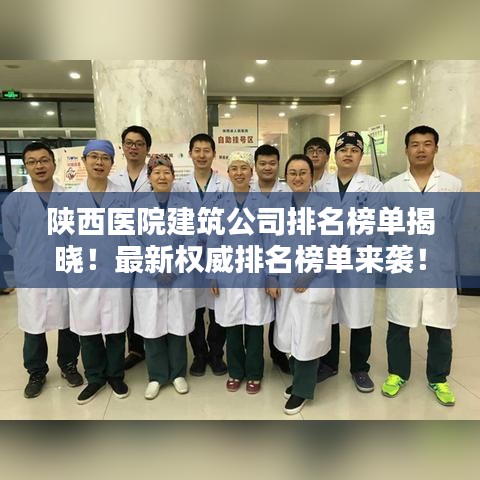 陕西医院建筑公司排名榜单揭晓！最新权威排名榜单来袭！