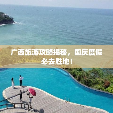广西旅游攻略揭秘，国庆度假必去胜地！