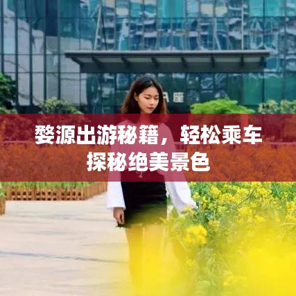 婺源出游秘籍，轻松乘车探秘绝美景色