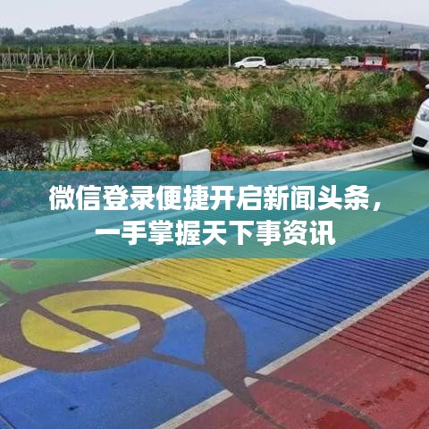 微信登录便捷开启新闻头条，一手掌握天下事资讯