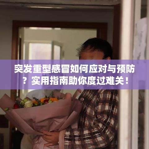 突发重型感冒如何应对与预防？实用指南助你度过难关！