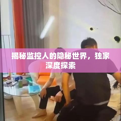 揭秘监控人的隐秘世界，独家深度探索