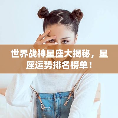 世界战神星座大揭秘，星座运势排名榜单！