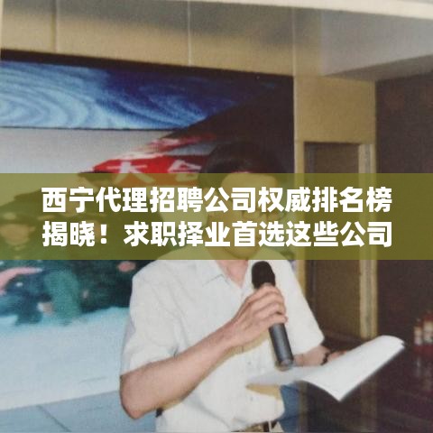 西宁代理招聘公司权威排名榜揭晓！求职择业首选这些公司！